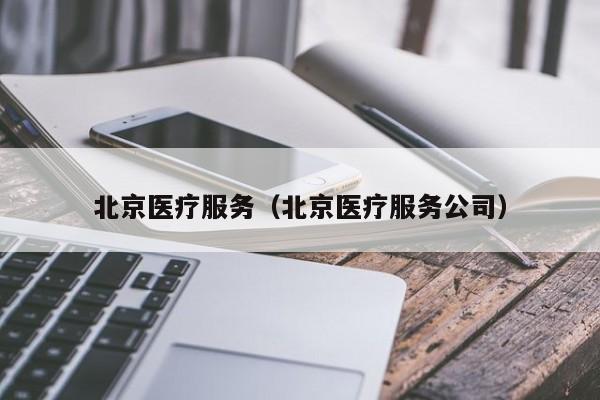 北京医疗服务（北京医疗服务公司）